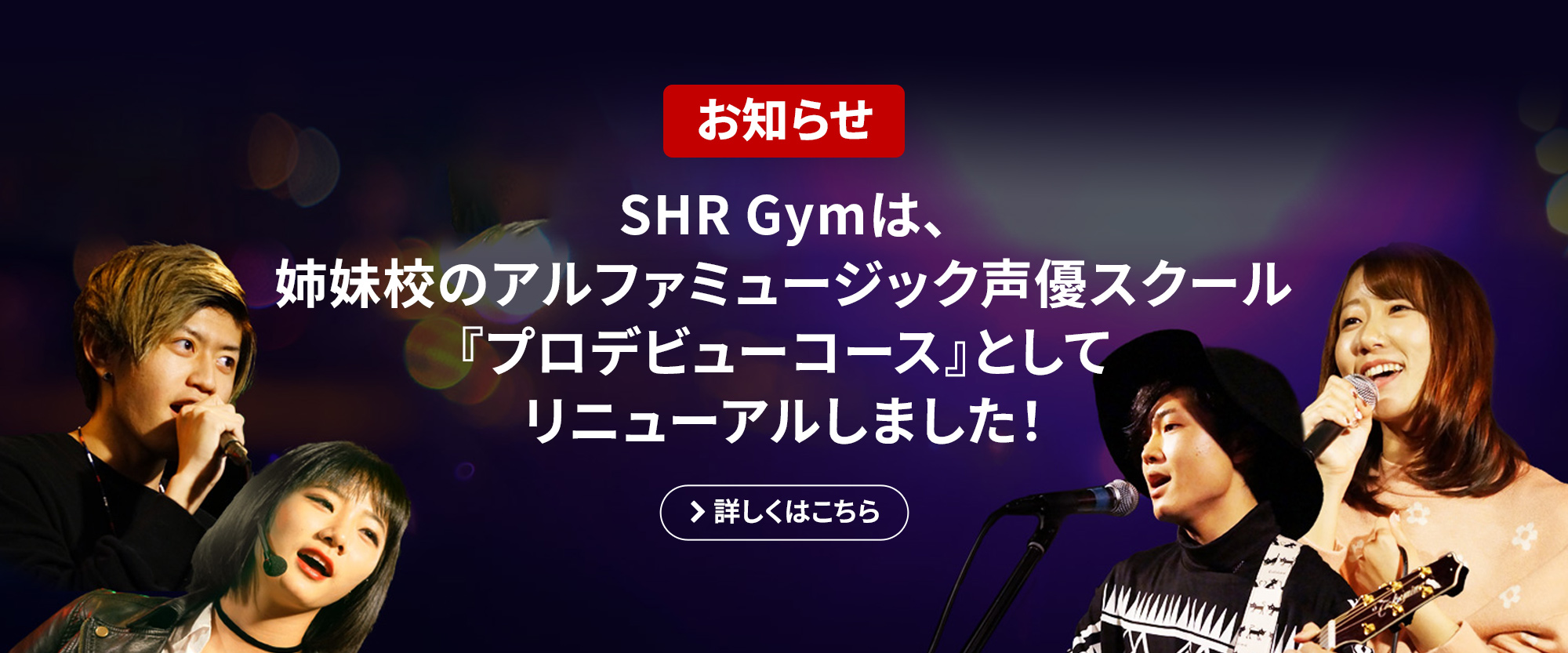 SHR Gymは、姉妹校のアルファミュージック声優スクール『プロデビューコース』としてリニューアルしました！ 詳しくはこちら